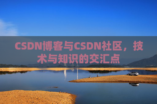 CSDN博客与CSDN社区，技术与知识的交汇点