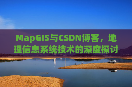 MapGIS与CSDN博客,地理信息系统技术的深度探讨